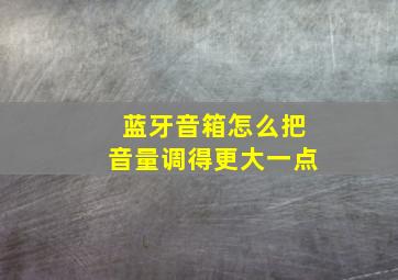 蓝牙音箱怎么把音量调得更大一点