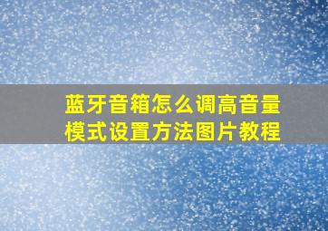 蓝牙音箱怎么调高音量模式设置方法图片教程