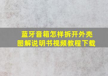 蓝牙音箱怎样拆开外壳图解说明书视频教程下载