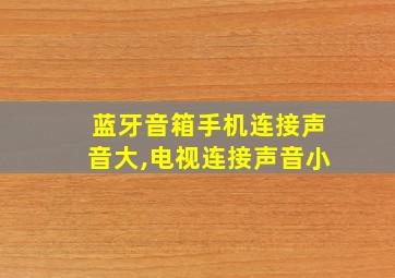 蓝牙音箱手机连接声音大,电视连接声音小