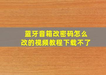 蓝牙音箱改密码怎么改的视频教程下载不了