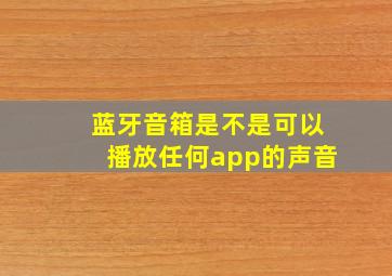 蓝牙音箱是不是可以播放任何app的声音