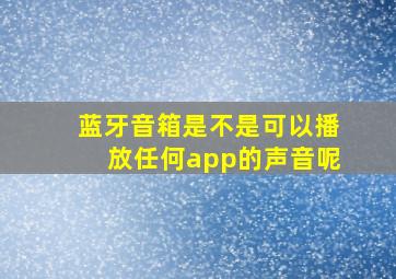 蓝牙音箱是不是可以播放任何app的声音呢