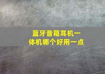 蓝牙音箱耳机一体机哪个好用一点