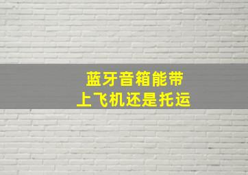 蓝牙音箱能带上飞机还是托运