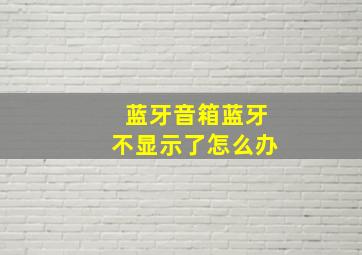 蓝牙音箱蓝牙不显示了怎么办