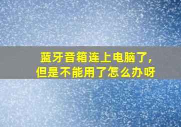 蓝牙音箱连上电脑了,但是不能用了怎么办呀