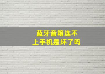 蓝牙音箱连不上手机是坏了吗