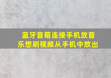 蓝牙音箱连接手机放音乐想刷视频从手机中放出