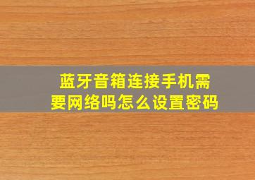 蓝牙音箱连接手机需要网络吗怎么设置密码