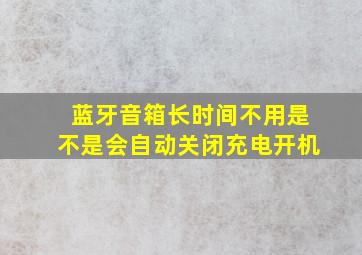 蓝牙音箱长时间不用是不是会自动关闭充电开机