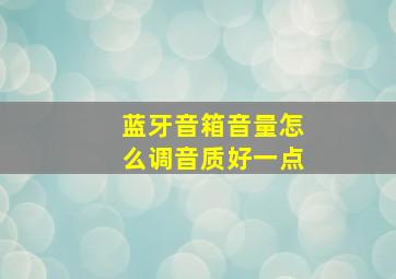 蓝牙音箱音量怎么调音质好一点