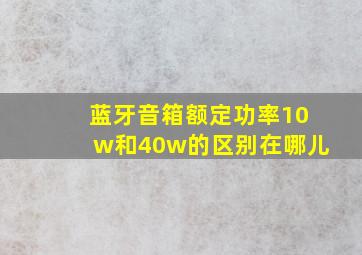 蓝牙音箱额定功率10w和40w的区别在哪儿