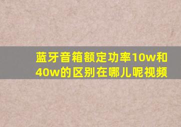 蓝牙音箱额定功率10w和40w的区别在哪儿呢视频