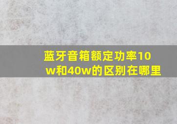 蓝牙音箱额定功率10w和40w的区别在哪里