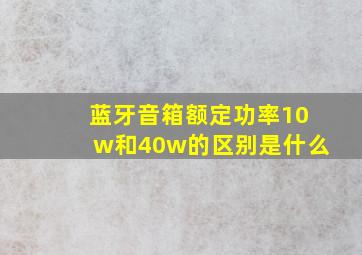 蓝牙音箱额定功率10w和40w的区别是什么