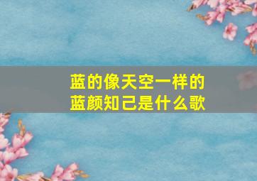 蓝的像天空一样的蓝颜知己是什么歌