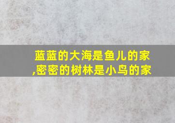 蓝蓝的大海是鱼儿的家,密密的树林是小鸟的家