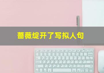 蔷薇绽开了写拟人句