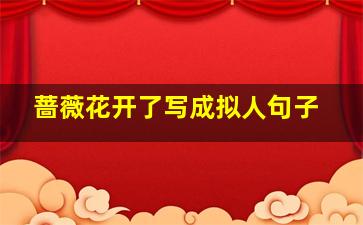 蔷薇花开了写成拟人句子