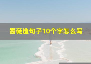 蔷薇造句子10个字怎么写