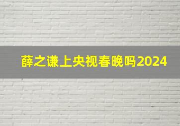 薛之谦上央视春晚吗2024