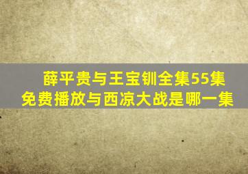 薛平贵与王宝钏全集55集免费播放与西凉大战是哪一集