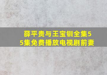 薛平贵与王宝钏全集55集免费播放电视剧前妻