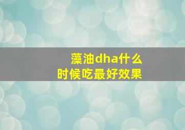 藻油dha什么时候吃最好效果