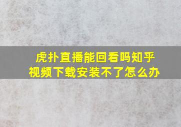 虎扑直播能回看吗知乎视频下载安装不了怎么办