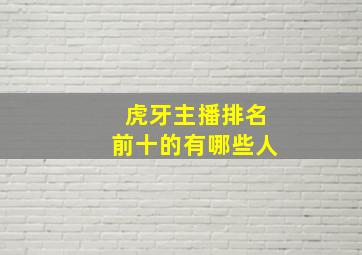 虎牙主播排名前十的有哪些人