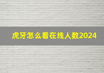 虎牙怎么看在线人数2024