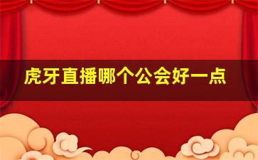 虎牙直播哪个公会好一点