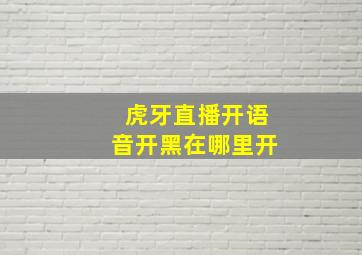 虎牙直播开语音开黑在哪里开