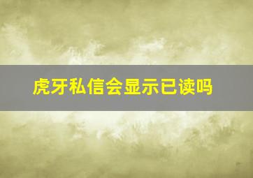 虎牙私信会显示已读吗