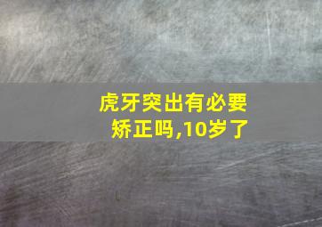 虎牙突出有必要矫正吗,10岁了