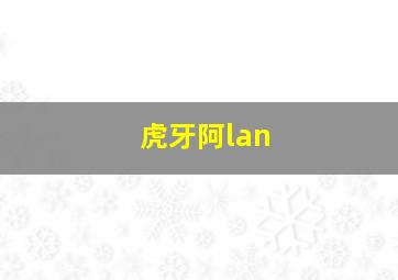 虎牙阿lan