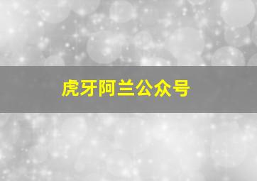 虎牙阿兰公众号