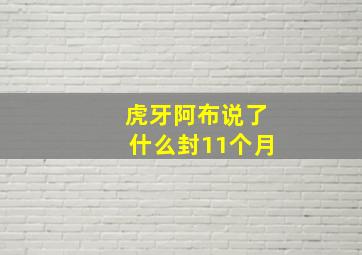 虎牙阿布说了什么封11个月