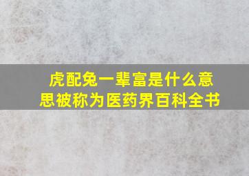 虎配兔一辈富是什么意思被称为医药界百科全书