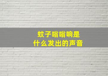 蚊子嗡嗡响是什么发出的声音