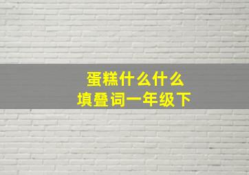 蛋糕什么什么填叠词一年级下