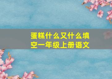 蛋糕什么又什么填空一年级上册语文