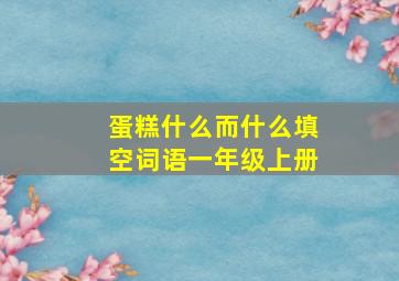 蛋糕什么而什么填空词语一年级上册