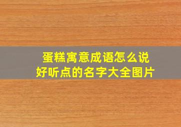 蛋糕寓意成语怎么说好听点的名字大全图片