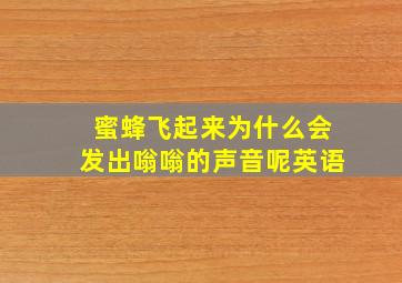 蜜蜂飞起来为什么会发出嗡嗡的声音呢英语