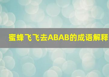 蜜蜂飞飞去ABAB的成语解释