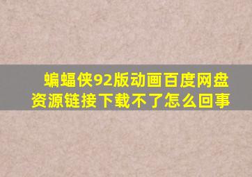 蝙蝠侠92版动画百度网盘资源链接下载不了怎么回事