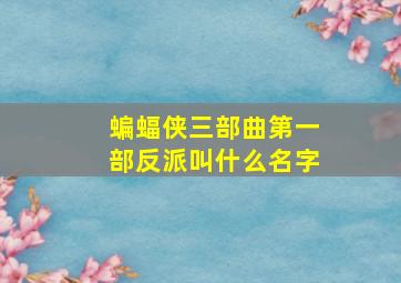 蝙蝠侠三部曲第一部反派叫什么名字