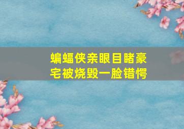 蝙蝠侠亲眼目睹豪宅被烧毁一脸错愕